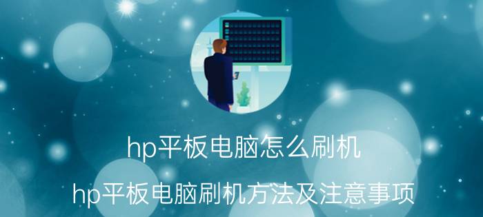 hp平板电脑怎么刷机 hp平板电脑刷机方法及注意事项